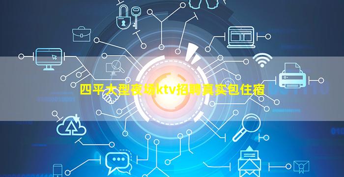 四平大型夜场ktv招聘真实包住宿